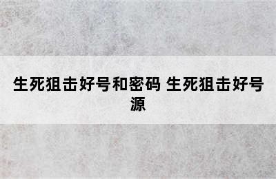 生死狙击好号和密码 生死狙击好号源